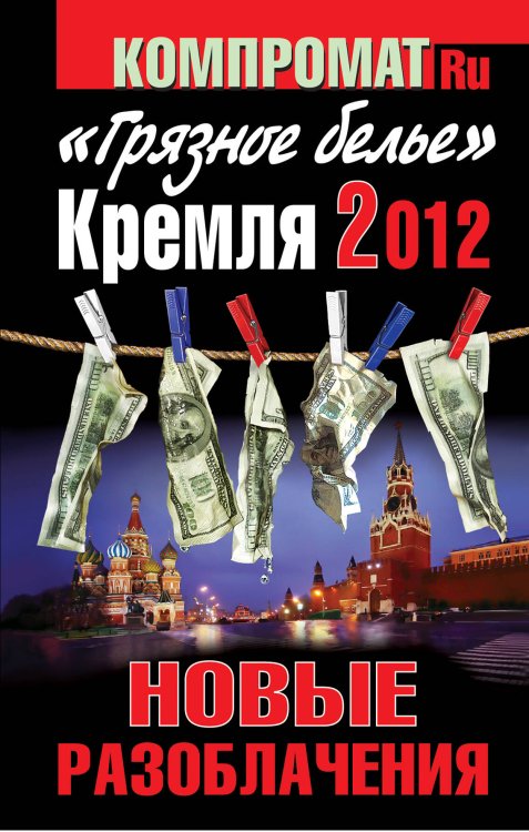 Обложка книги ««Грязное белье» Кремля 2012. НОВЫЕ РАЗОБЛАЧЕНИЯ. Книга вторая», ISBN 9785995503415