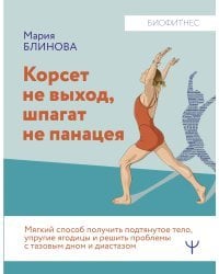 Корсет не выход, шпагат не панацея. Мягкий способ получить подтянутое тело, упругие ягодицы и решить проблемы с тазовым дном и диастазом
