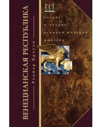 Венецианская республика. Расцвет и упадок великой морской империи. 1000—1503