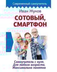 Сотовый, смартфон. Самоучитель с нуля. Для любого возраста. Максимально понятно