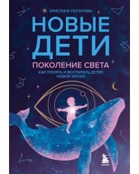 Новые дети: поколение света: как понять и воспитать детей новой эпохи