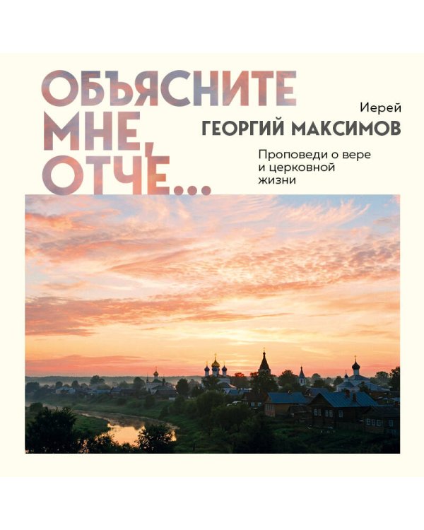 Дополнительное изображение книги «Объясните мне, Отче... Проповеди о вере и церковной жизни»