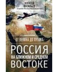 От Ленина до Путина. Россия на ближнем и среднем Востоке