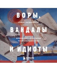 ВОРЫ, ВАНДАЛЫ И ИДИОТЫ: Криминальная история русского искусства. Карманный формат