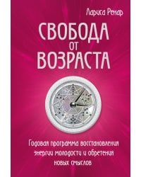Свобода от возраста. Годовая программа восстановления энергии молодости и обретения новых смыслов
