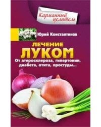 Лечение луком. От атеросклероза, гипертонии, диабета, отита, простуды