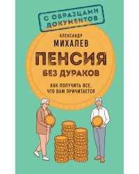 Пенсия без дураков. Как получить все, что вам причитается