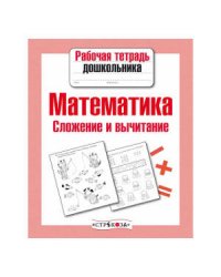 Рабочая тетрадь дошкольника. Математика. Сложение и вычитание