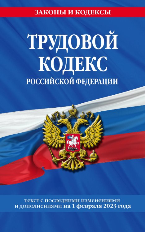 Трудовой кодекс РФ по сот. на 01.02.23 / ТК РФ