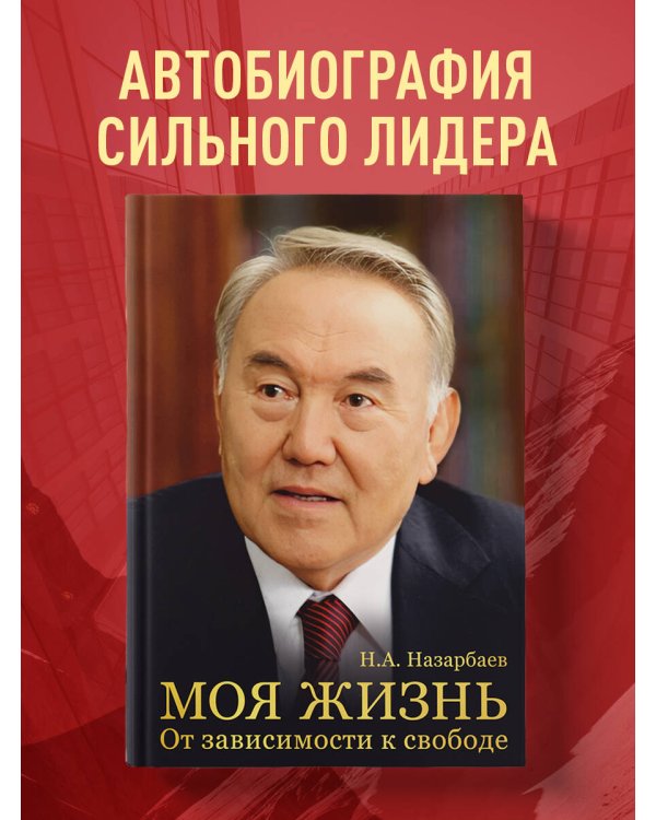 Моя жизнь. От зависимости к свободе. Автобиография первого президента Казахстана