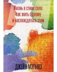 Жизнь в стиле соло: как жить одному и наслаждаться этим. Мэтьюз, Дж.