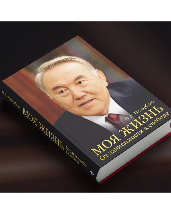 Моя жизнь. От зависимости к свободе. Автобиография первого президента Казахстана