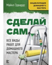 Сделай сам. Все виды работ для домашнего мастера