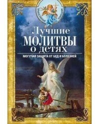 Лучшие молитвы о детях. Могучая защита от бед и болезней