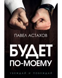 Будет по-моему. Убеждай и побеждай