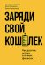 Заряди свой кошелек. Как достичь успеха в личных финансах