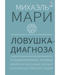 Ловушка диагноза. О психотерапевтах, которые изобретают все больше болезней и все меньше помогают людям