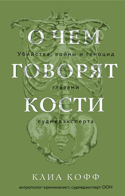 О чем говорят кости. Убийства, войны и геноцид глазами судмедэксперта О чем говорят кости. Убийства, войны и геноцид глазами судмедэксперта