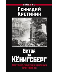 Битва за Кёнигсберг. Восточно-Прусская кампания 1944–1945 гг.