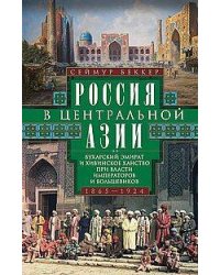 Россия в Центральной Азии. Бухарский эмират и Хивинское ханство при власти императоров и большевиков