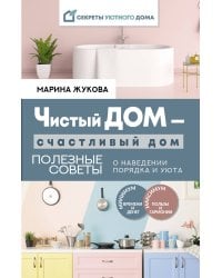 Чистый дом — счастливый дом. Полезные советы о наведении порядка и уюта