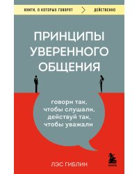 Принципы уверенного общения. Говори так, чтобы слушали, действуй так, чтобы уважали