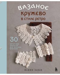 Вязаное кружево в стиле ретро. 30 авторских проектов для вязания крючком