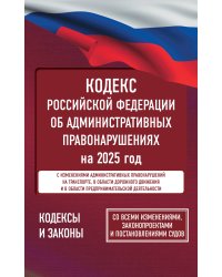Кодекс Российской Федерации об административных правонарушениях на 2025 год. Со всеми изменениями, законопроектами и постановлениями судов