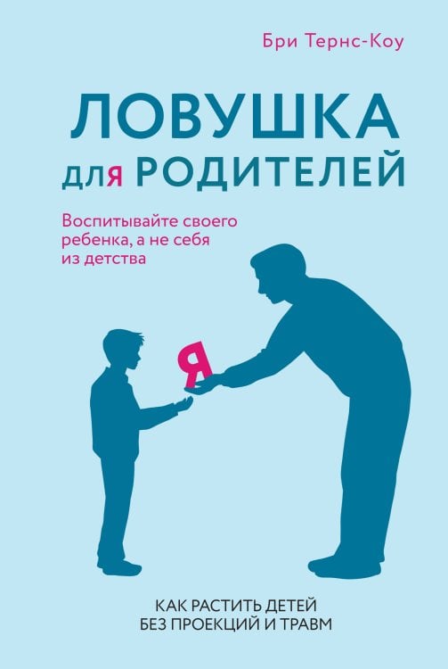 Обложка книги «Ловушка для родителей. Как растить детей без проекций и травм» — Тернс-Коу Бри, ISBN 9785389244481