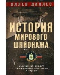 История мирового шпионажа. Легендарный шеф ЦРУ о суперагентах всех времен и народов