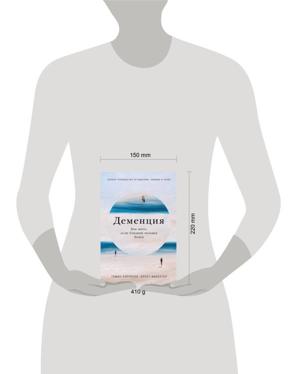 Деменция: Как жить, если близкий человек болен. Полное руководство по общению, помощи и уходу
