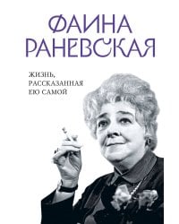 Фаина Раневская. Жизнь, рассказанная ею самой