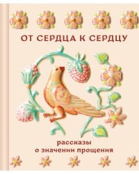 От сердца к сердцу. Рассказы о значении прощения
