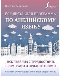 Вся школьная программа по английскому языку: все правила с трудностями, примерами и приложениями