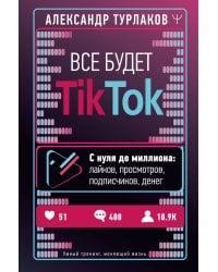 Все будет ТikТоk. С нуля до миллиона: лайков, просмотров, подписчиков, денег
