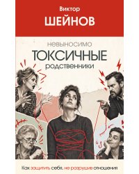 Невыносимо токсичные родственники: как защитить себя, не разрушив отношения