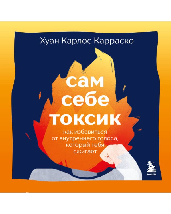 Сам себе токсик. Как избавиться от внутреннего голоса, который тебя сжигает
