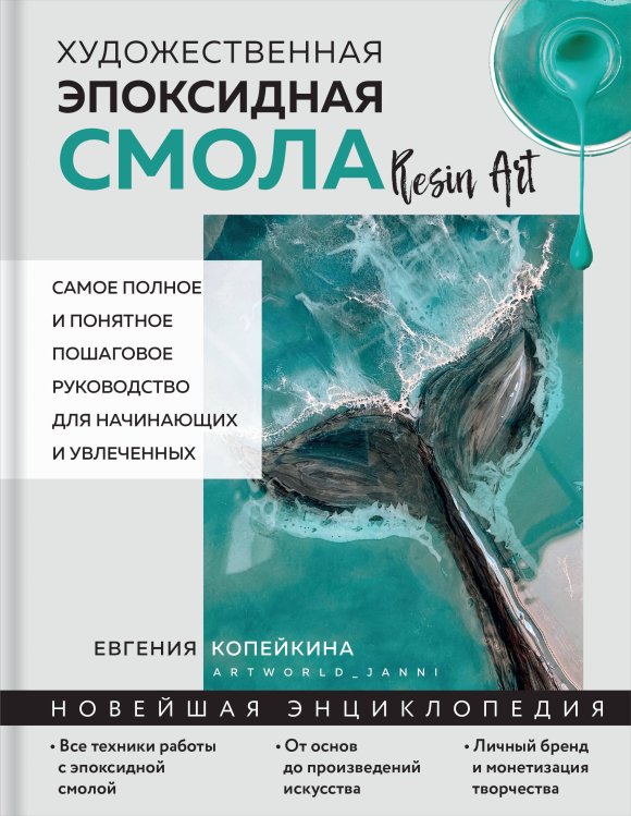 Новейшая энциклопедия рукоделия Художественная эпоксидная смола. Resin Art. Самое полное и понятное пошаговое руководство для начинающих и увлеченных