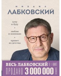 ВЕСЬ ЛАБКОВСКИЙ в одной книге. Хочу и буду. Люблю и понимаю. Привет из детства