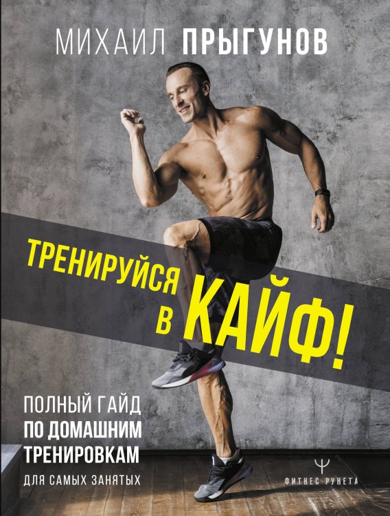 Фитнес Рунета Тренируйся в кайф! Полный гайд по домашним тренировкам для самых занятых