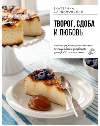 Творог, сдоба и любовь. Нежные рецепты для всей семьи: от сырников и запеканок до чизкейка и штоллена