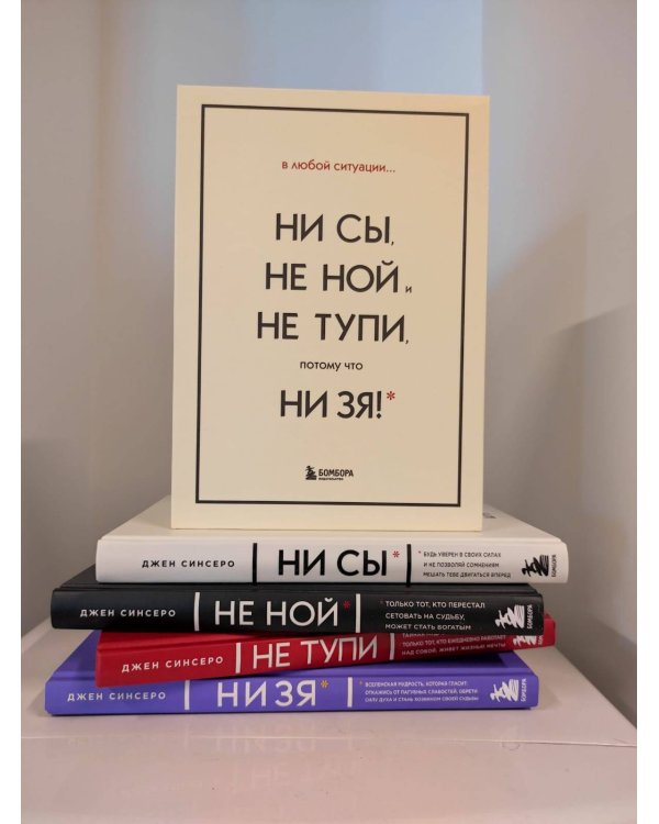 В любой ситуации НИ СЫ, НЕ НОЙ и НЕ ТУПИ, потому что НИ ЗЯ! Комплект книг, которые дают точку опоры