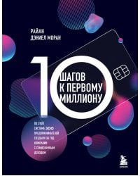 10 шагов к первому миллиону. По этой системе 300 предпринимателей создали за год компании с семизначным доходом