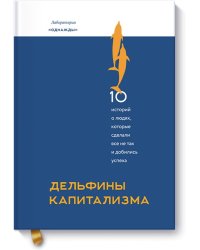 Дельфины капитализма. 10 историй о людях, которые сделали всё не так и добились успеха