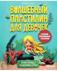 Волшебный пластилин для девочек. Лепим принцесс и сказочных героев