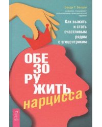 Обезоружить нарцисса. Как выжить и стать счастливым рядом с эгоцентриком