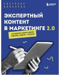 Экспертный контент в маркетинге 2.0. Как превратить знания в доверие аудитории, а доверие — в продажи