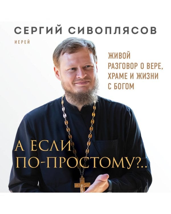 А если по-простому?.. Живой разговор о вере, храме и жизни с Богом