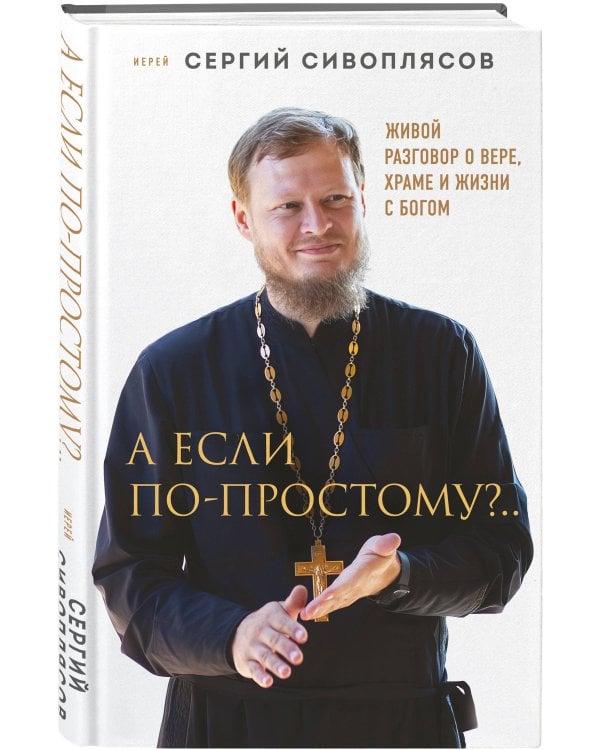 А если по-простому?.. Живой разговор о вере, храме и жизни с Богом