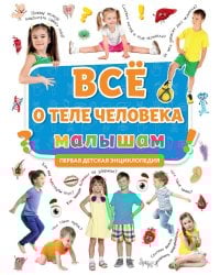 ПЕРВАЯ ДЕТСКАЯ ЭНЦИКЛОПЕДИЯ. ВСЁ О ТЕЛЕ ЧЕЛОВЕКА МАЛЫШАМ